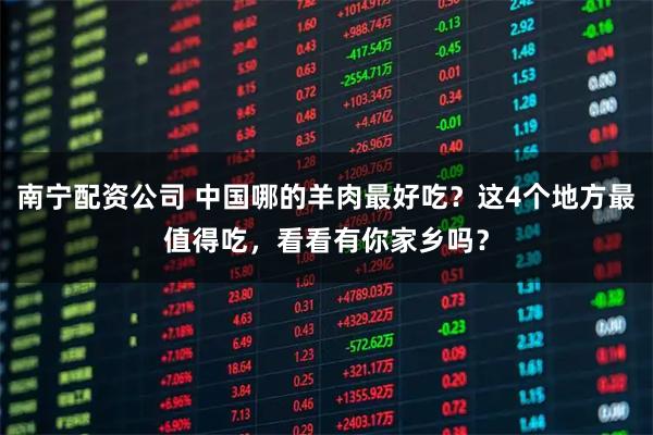 南宁配资公司 中国哪的羊肉最好吃？这4个地方最值得吃，看看有你家乡吗？