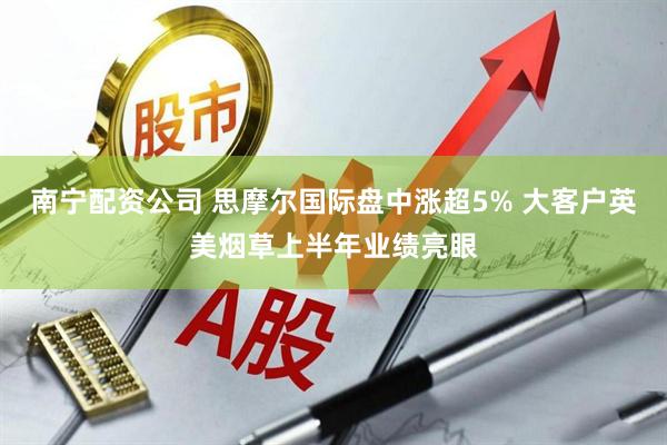 南宁配资公司 思摩尔国际盘中涨超5% 大客户英美烟草上半年业绩亮眼