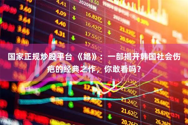 国家正规炒股平台 《娼》:一部揭开韩国社会伤疤的经典之作,你敢看吗?