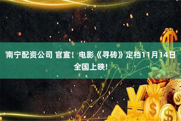 南宁配资公司 官宣!电影《寻砖》定档11月14日全国上映!