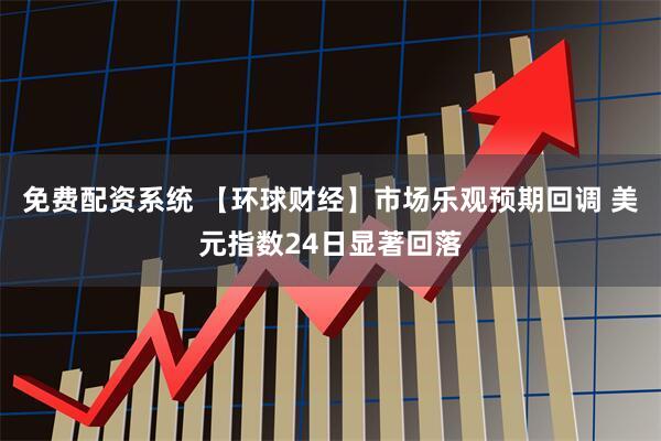 免费配资系统 【环球财经】市场乐观预期回调 美元指数24日显著回落