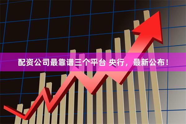 配资公司最靠谱三个平台 央行，最新公布！