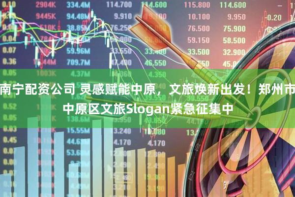 南宁配资公司 灵感赋能中原，文旅焕新出发！郑州市中原区文旅Slogan紧急征集中